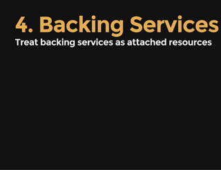 4. Backing Services
Treat backing services as attached resources
 