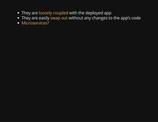 They are loosely coupled with the deployed app
They are easily swap out without any changes to the app’s code
Microservices?
 