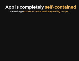 App is completely self-contained
The web app exports HTTP as a service by binding to a port
 