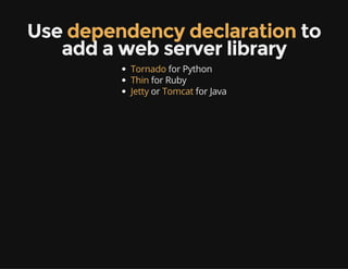 Use dependency declaration to
add a web server library
Tornado for Python
Thin for Ruby
Jetty or Tomcat for Java
 