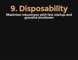 9. Disposability
Maximize robustness with fast startup and
graceful shutdown
 