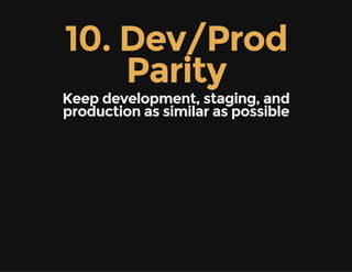 10. Dev/Prod
Parity
Keep development, staging, and
production as similar as possible
 