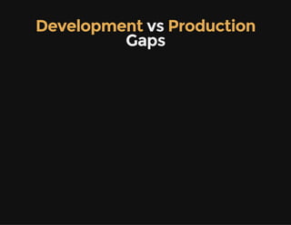 Development vs Production
Gaps
 