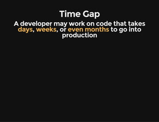 Time Gap
A developer may work on code that takes
days, weeks, or even months to go into
production
 