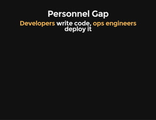 Personnel Gap
Developers write code, ops engineers
deploy it
 