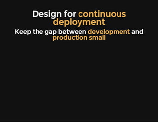 Design for continuous
deployment
Keep the gap between development and
production small
 