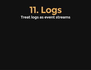11. Logs
Treat logs as event streams
 