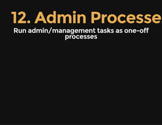 12. Admin Processes
Run admin/management tasks as one-off
processes
 