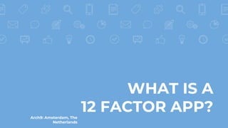 WHAT IS A
12 FACTOR APP?Arch9: Amsterdam, The
Netherlands
 