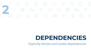 DEPENDENCIES
Explicitly declare and isolate dependencies
2
 
