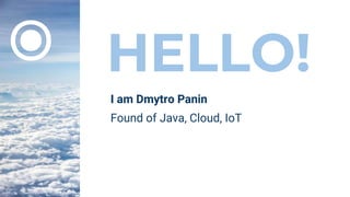 HELLO!
I am Dmytro Panin
Found of Java, Cloud, IoT
⦿
 