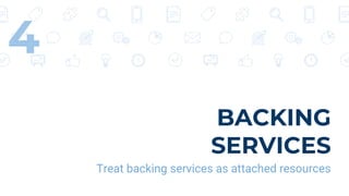 BACKING
SERVICES
Treat backing services as attached resources
4
 