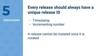 VERSIONING
Every release should always have a
unique release ID5 ▸ Timestamp
▸ Incrementing number
A release cannot be mutated once it is
created
 