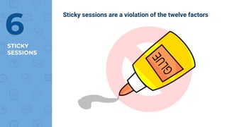 STICKY
SESSIONS
6
Sticky sessions are a violation of the twelve factors
 