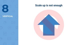 VERTICAL
8
Scale up is not enough
 