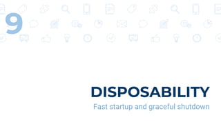 DISPOSABILITY
Fast startup and graceful shutdown
9
 