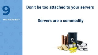 DISPOSABILITY
9 Don’t be too attached to your servers
Servers are a commodity
 