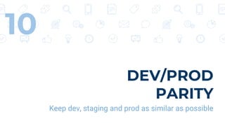 DEV/PROD
PARITY
Keep dev, staging and prod as similar as possible
10
 