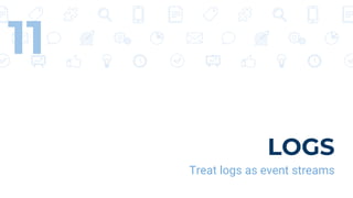 LOGS
Treat logs as event streams
11
 