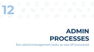 ADMIN
PROCESSES
Run admin/management tasks as one-off processes
12
 