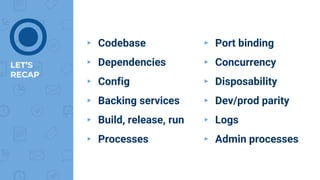 ▸ Codebase
▸ Dependencies
▸ Config
▸ Backing services
▸ Build, release, run
▸ Processes
▸ Port binding
▸ Concurrency
▸ Disposability
▸ Dev/prod parity
▸ Logs
▸ Admin processes
LET’S
RECAP
⦿
 