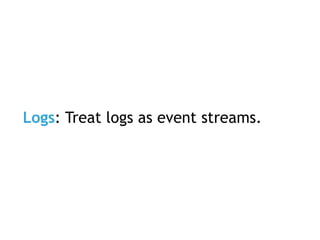 Logs: Treat logs as event streams.
 