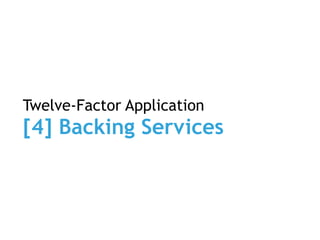 Twelve-Factor Application
[4] Backing Services
 