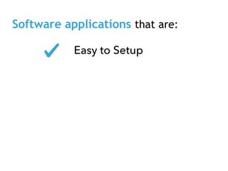 Software applications that are:
Easy to Setup
 