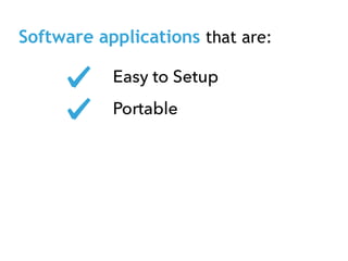 Software applications that are:
Easy to Setup
Portable
 