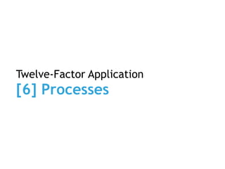 Twelve-Factor Application
[6] Processes
 