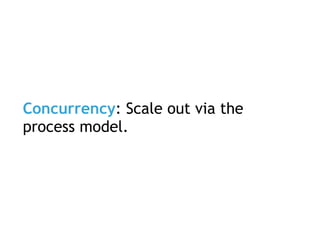 Concurrency: Scale out via the
process model.
 