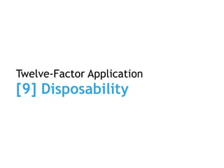 Twelve-Factor Application
[9] Disposability
 