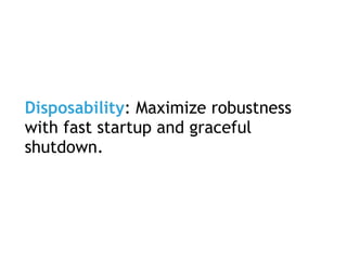 Disposability: Maximize robustness
with fast startup and graceful
shutdown.
 