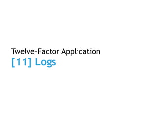 Twelve-Factor Application
[11] Logs
 