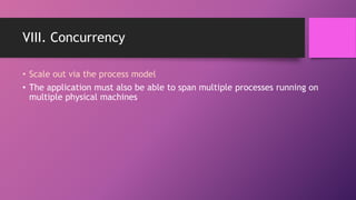 VIII. Concurrency
• Scale out via the process model
• The application must also be able to span multiple processes running on
multiple physical machines
 