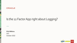Is the 12 FactorApp right about Logging?
Phil Wilkins
OCI
October 2022
 