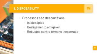 9. DISPOSABILITY
▪ Processos são descartáveis
▫ Início rápido
▫ Desligamento amigável
▫ Robustos contra término inesperado
12
 