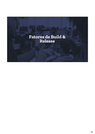 Fatores de Build &
Release
13
 