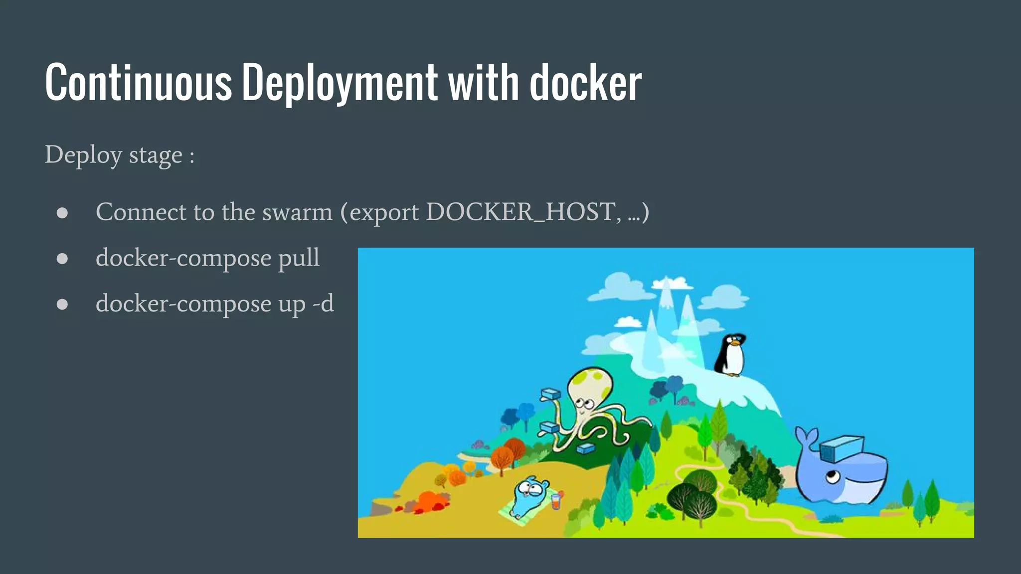 Continuous Deployment with docker
Deploy stage :
● Connect to the swarm (export DOCKER_HOST, ...)
● docker-compose pull
● docker-compose up -d
 