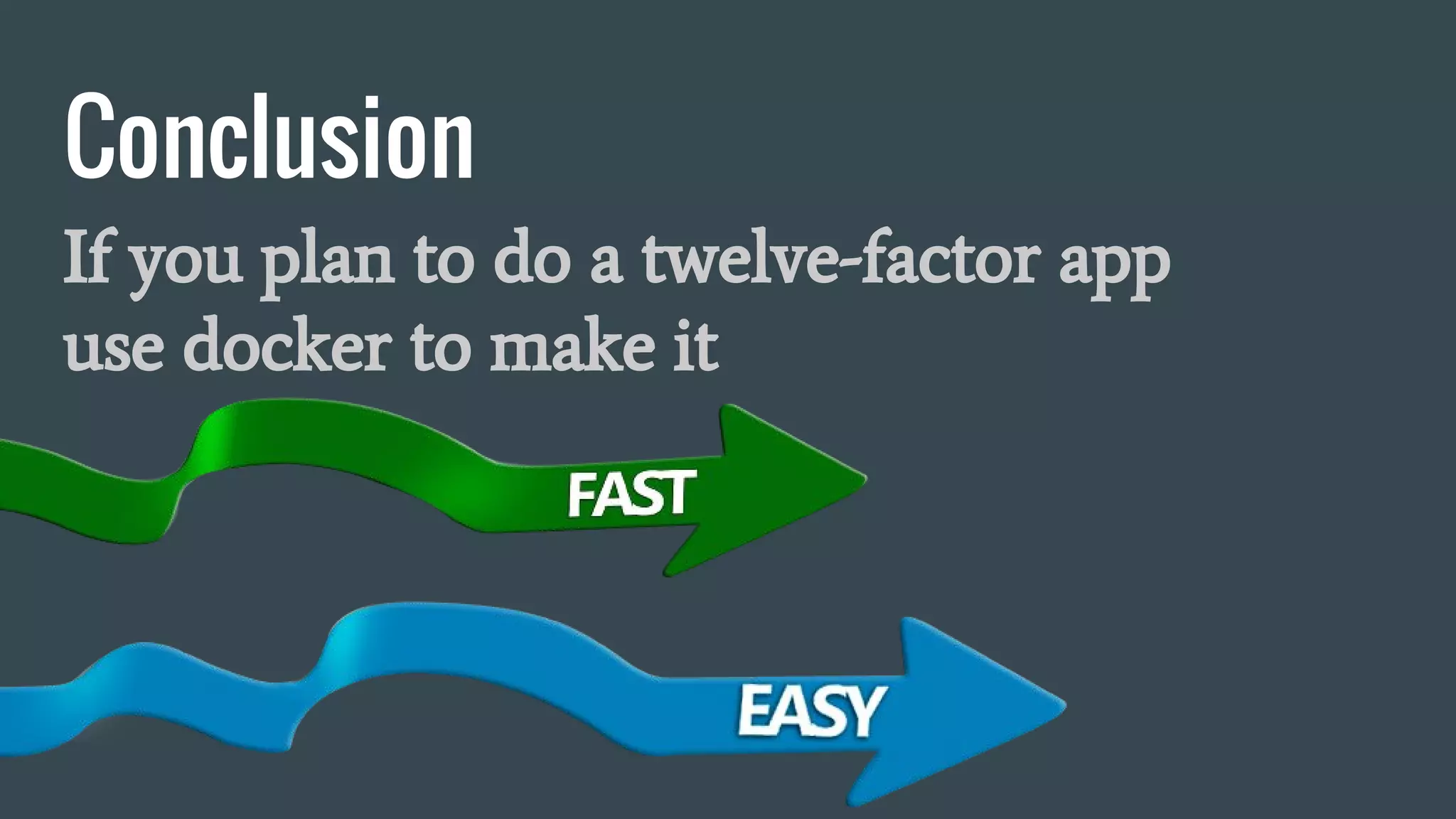 Conclusion
If you plan to do a twelve-factor app
use docker to make it
 