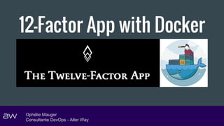12-Factor App with Docker
Ophélie Mauger
Consultante DevOps - Alter Way
 