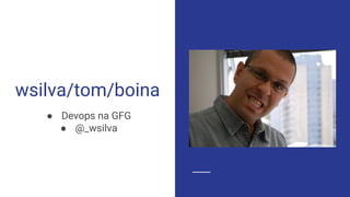 wsilva/tom/boina
● Devops na GFG
● @_wsilva
 