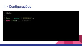 III - Configurações
1 <?php
2
3 $var = getenv('TESTING');
4 echo $var; //12 factor
 