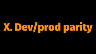 X. Dev/prod parity
 