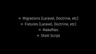→ Migrations (Laravel, Doctrine, etc)
→ Fixtures (Laravel, Doctrine, etc)
→ Makeﬁles
→ Shell Script
 
