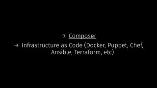 → Composer
→ Infrastructure as Code (Docker, Puppet, Chef,
Ansible, Terraform, etc)
 
