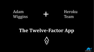 Adam
Wiggins + Heroku
Team
The Twelve-Factor App
 
