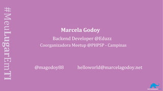 #MeuLugarEmTI
Marcela Godoy
Backend Developer @Eduzz
Coorganizadora Meetup @PHPSP - Campinas
@magodoy88 helloworld@marcelagodoy.net
 