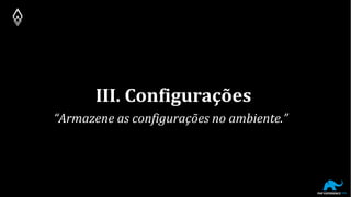 III. Configurações
“Armazene as configurações no ambiente.”
 