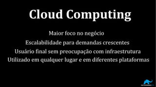 Maior foco no negócio
Escalabilidade para demandas crescentes
Usuário final sem preocupação com infraestrutura
Utilizado em qualquer lugar e em diferentes plataformas
Cloud Computing
 